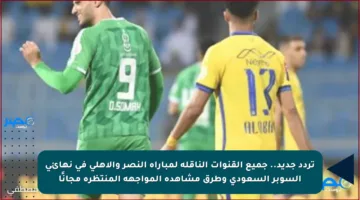 تردد جديد.. جميع القنوات الناقلة لمباراة النصر والأهلي في نهائي السوبر السعودي وطرق مشاهدة المواجهة المنتظرة مجانًا